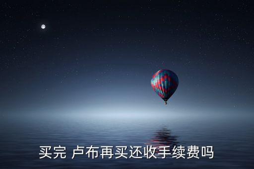 買完 盧布再買還收手續(xù)費(fèi)嗎