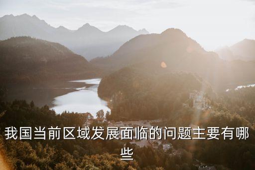 我國(guó)當(dāng)前區(qū)域發(fā)展面臨的問(wèn)題主要有哪些