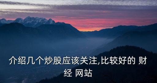 介紹幾個炒股應(yīng)該關(guān)注,比較好的 財經(jīng) 網(wǎng)站