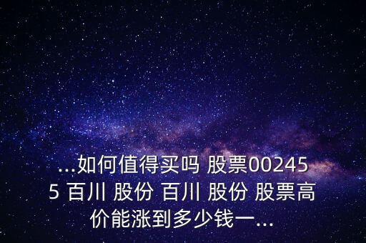 ...如何值得買(mǎi)嗎 股票002455 百川 股份 百川 股份 股票高價(jià)能漲到多少錢(qián)一...