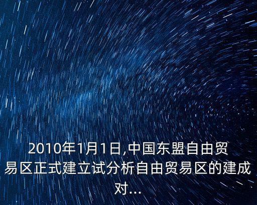 2010年1月1日,中國(guó)東盟自由貿(mào)易區(qū)正式建立試分析自由貿(mào)易區(qū)的建成對(duì)...