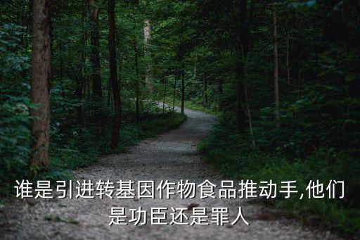 誰是引進轉基因作物食品推動手,他們是功臣還是罪人