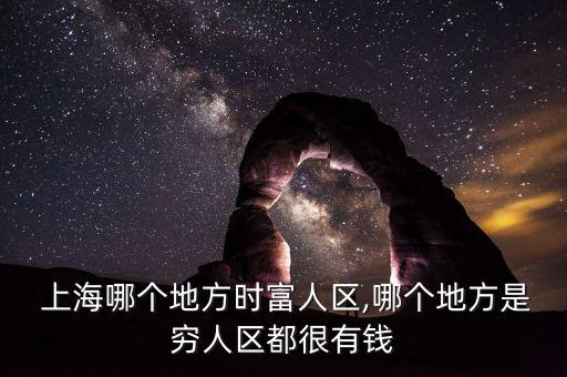  上海哪個(gè)地方時(shí)富人區(qū),哪個(gè)地方是窮人區(qū)都很有錢(qián)