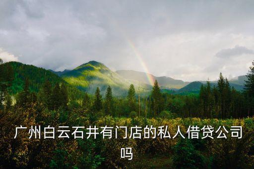  廣州白云石井有門(mén)店的私人借貸公司嗎