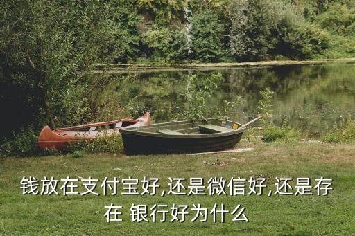 錢(qián)放在支付寶好,還是微信好,還是存在 銀行好為什么