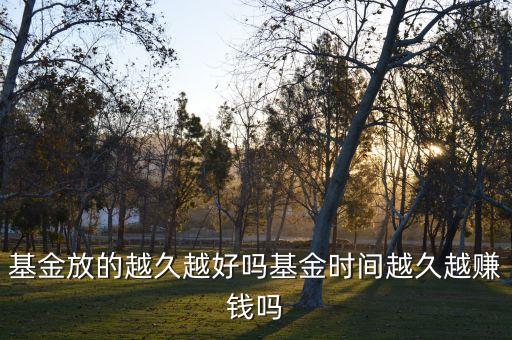 基金放的越久越好嗎基金時(shí)間越久越賺錢嗎