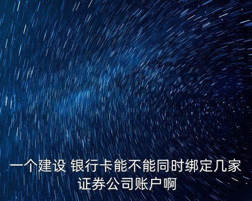 一個建設 銀行卡能不能同時綁定幾家 證券公司賬戶啊