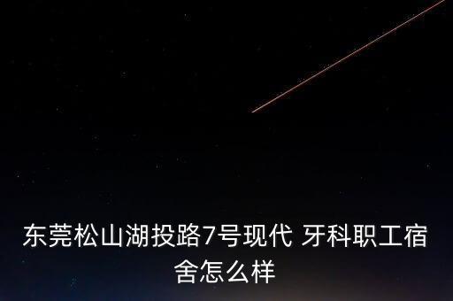 東莞松山湖投路7號現代 牙科職工宿舍怎么樣