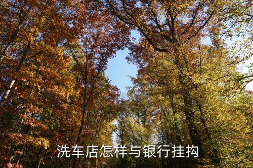  洗車(chē)店怎樣與銀行掛抅