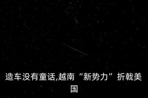 造車沒(méi)有童話,越南“新勢(shì)力”折戟美國(guó)