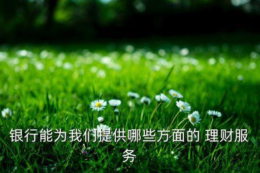 銀行能為我們提供哪些方面的 理財服務