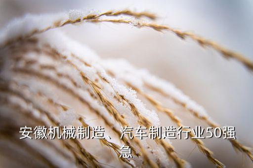  安徽機(jī)械制造、汽車制造行業(yè)50強(qiáng)急