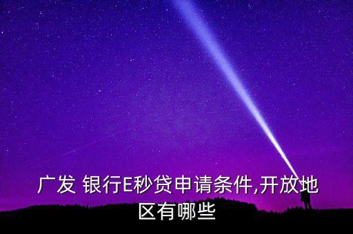  廣發(fā) 銀行E秒貸申請條件,開放地區(qū)有哪些