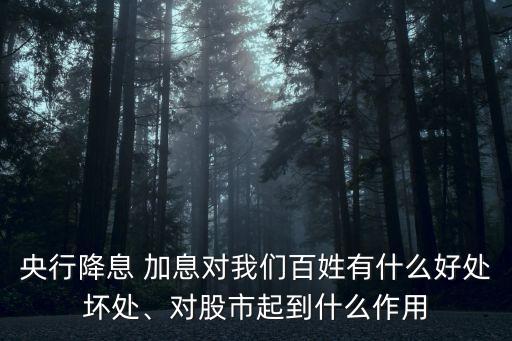 央行降息 加息對(duì)我們百姓有什么好處壞處、對(duì)股市起到什么作用