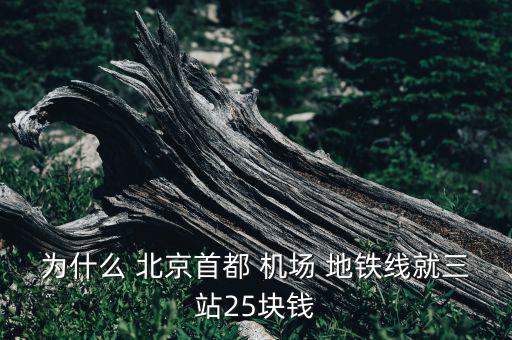 為什么 北京首都 機(jī)場(chǎng) 地鐵線就三站25塊錢