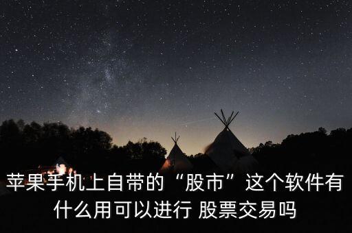 蘋果手機(jī)上自帶的“股市”這個軟件有什么用可以進(jìn)行 股票交易嗎