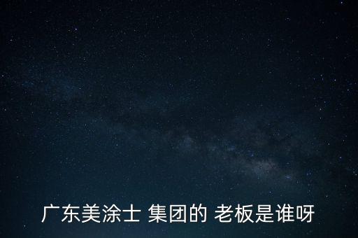 廣東美涂士 集團(tuán)的 老板是誰(shuí)呀