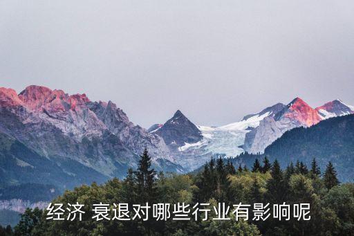  經(jīng)濟 衰退對哪些行業(yè)有影響呢
