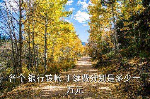 各個 銀行轉帳 手續(xù)費分別是多少一萬元