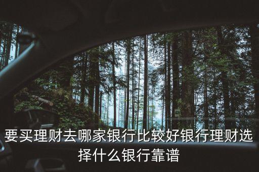 要買理財(cái)去哪家銀行比較好銀行理財(cái)選擇什么銀行靠譜