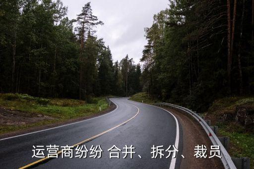 運(yùn)營商紛紛 合并、拆分、裁員