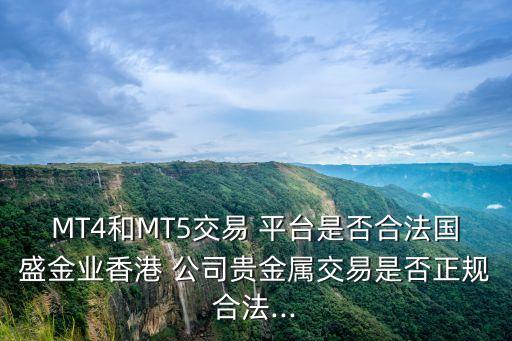 MT4和MT5交易 平臺(tái)是否合法國(guó)盛金業(yè)香港 公司貴金屬交易是否正規(guī)合法...