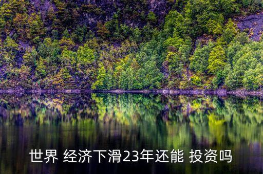 世界 經(jīng)濟下滑23年還能 投資嗎