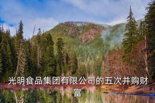  光明食品集團(tuán)有限公司的五次并購財富