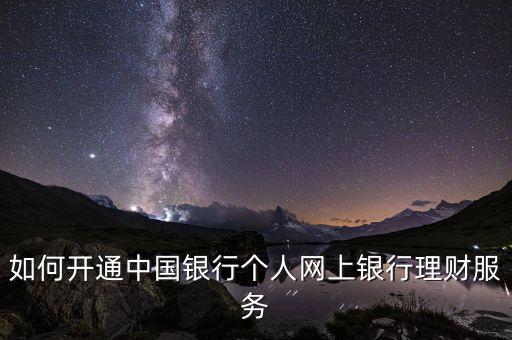 如何開通中國銀行個(gè)人網(wǎng)上銀行理財(cái)服務(wù)