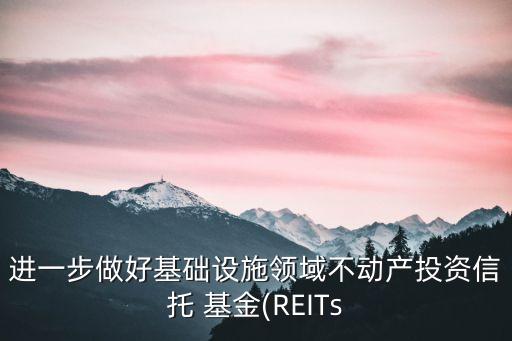 進一步做好基礎設施領域不動產(chǎn)投資信托 基金(REITs