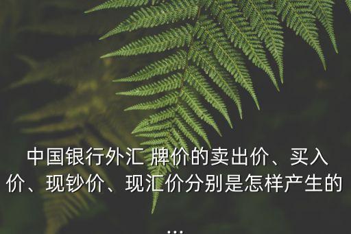  中國(guó)銀行外匯 牌價(jià)的賣出價(jià)、買入價(jià)、現(xiàn)鈔價(jià)、現(xiàn)匯價(jià)分別是怎樣產(chǎn)生的...
