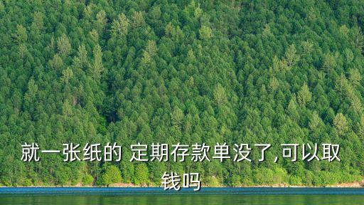 就一張紙的 定期存款單沒(méi)了,可以取錢嗎