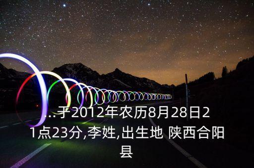 ...于2012年農(nóng)歷8月28日21點(diǎn)23分,李姓,出生地 陜西合陽(yáng)縣