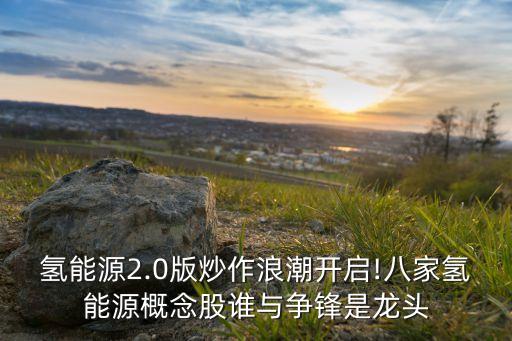 氫能源2.0版炒作浪潮開啟!八家氫能源概念股誰與爭(zhēng)鋒是龍頭