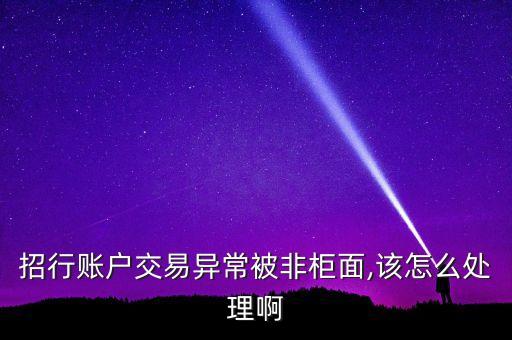 招行賬戶(hù)交易異常被非柜面,該怎么處理啊