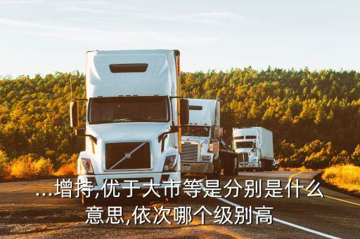 ...增持,優(yōu)于大市等是分別是什么意思,依次哪個(gè)級(jí)別高