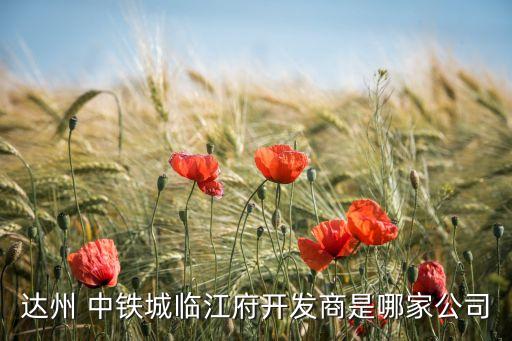 達(dá)州 中鐵城臨江府開(kāi)發(fā)商是哪家公司
