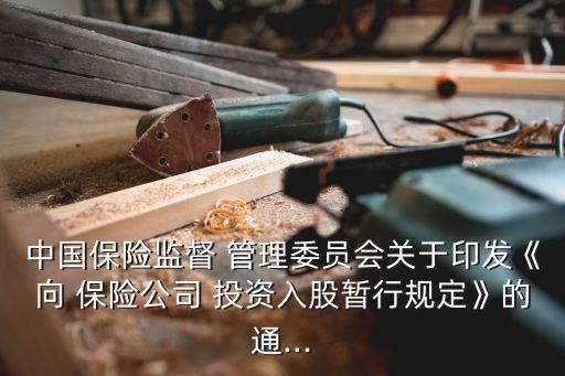 中國保險(xiǎn)監(jiān)督 管理委員會關(guān)于印發(fā)《向 保險(xiǎn)公司 投資入股暫行規(guī)定》的通...