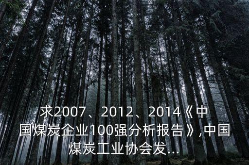 求2007、2012、2014《中國煤炭企業(yè)100強分析報告》,中國煤炭工業(yè)協(xié)會發(fā)...
