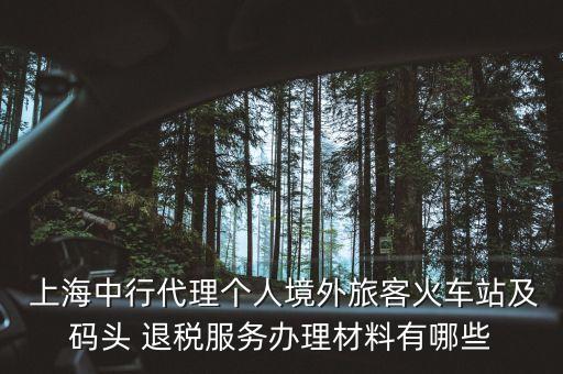  上海中行代理個(gè)人境外旅客火車(chē)站及碼頭 退稅服務(wù)辦理材料有哪些
