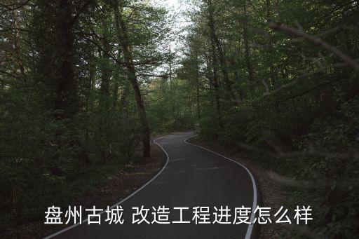 盤州古城 改造工程進度怎么樣