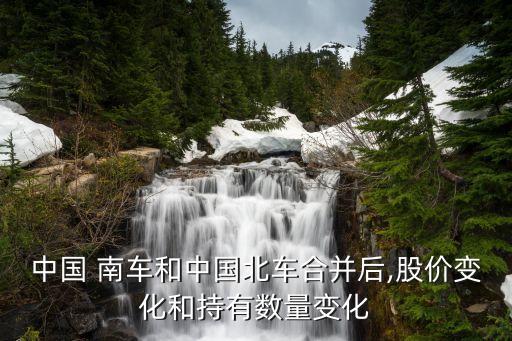 中國 南車和中國北車合并后,股價(jià)變化和持有數(shù)量變化