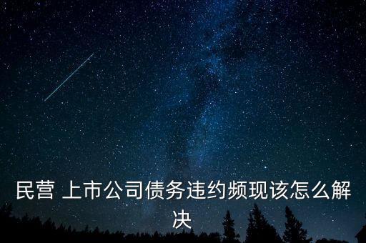 民營 上市公司債務違約頻現(xiàn)該怎么解決
