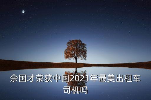 余國(guó)才榮獲中國(guó)2021年最美出租車(chē)司機(jī)嗎