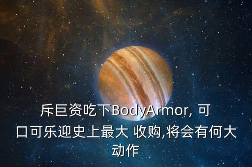 斥巨資吃下BodyArmor, 可口可樂(lè)迎史上最大 收購(gòu),將會(huì)有何大動(dòng)作