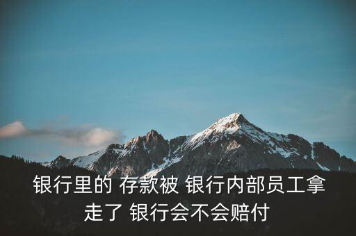  銀行里的 存款被 銀行內(nèi)部員工拿走了 銀行會(huì)不會(huì)賠付