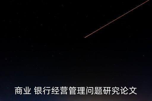 商業(yè) 銀行經(jīng)營(yíng)管理問(wèn)題研究論文