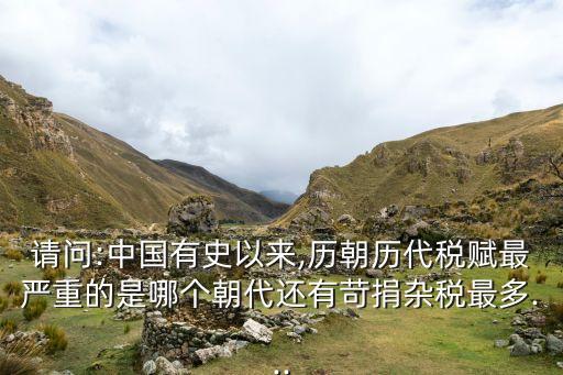 請(qǐng)問(wèn):中國(guó)有史以來(lái),歷朝歷代稅賦最嚴(yán)重的是哪個(gè)朝代還有苛捐雜稅最多...