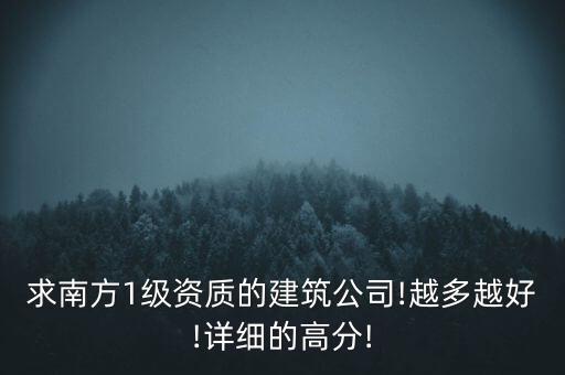 求南方1級資質(zhì)的建筑公司!越多越好!詳細(xì)的高分!