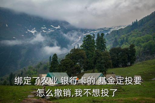  綁定了農(nóng)業(yè) 銀行卡的 基金定投要怎么撤銷(xiāo),我不想投了